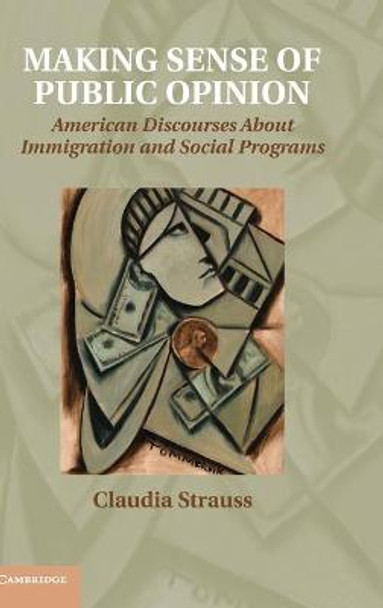 Making Sense of Public Opinion: American Discourses about Immigration and Social Programs by Claudia Strauss