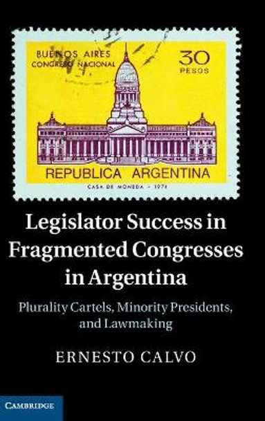 Legislator Success in Fragmented Congresses in Argentina: Plurality Cartels, Minority Presidents, and Lawmaking by Ernesto Calvo