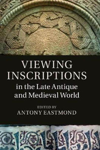 Viewing Inscriptions in the Late Antique and Medieval World by Antony Eastmond