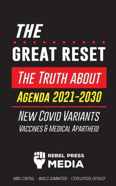 The Great Reset!: The Truth about Agenda 2021-2030, New Covid Variants, Vaccines & Medical Apartheid - Mind Control - World Domination - Sterilization Exposed! by Rebel Press Media 9789492916754