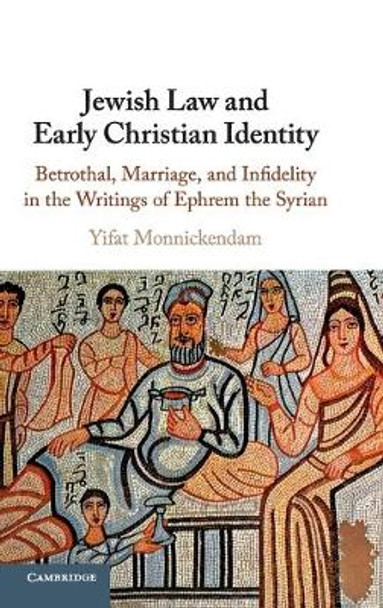 Jewish Law and Early Christian Identity: Betrothal, Marriage, and Infidelity in the Writings of Ephrem the Syrian by Yifat Monnickendam