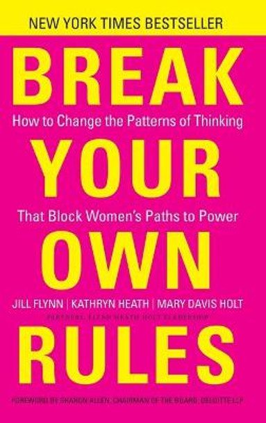 Break Your Own Rules: How to Change the Patterns of Thinking that Block Women's Paths to Power by Jill Flynn