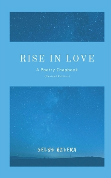 Rise in Love: A Poetry Chapbook (Revised Edition) by Selys Rivera 9798986332406
