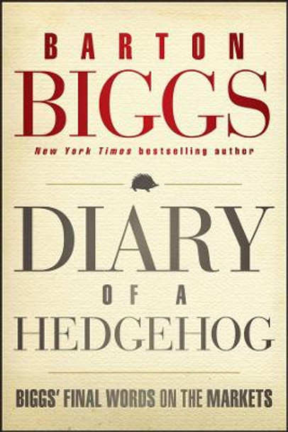 Diary of a Hedgehog: Biggs' Final Words on the Markets Barton Biggs 9781118299999