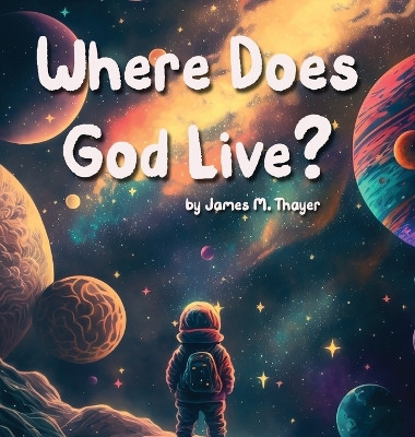 Where Does God Live? by James M Thayer 9798218140229