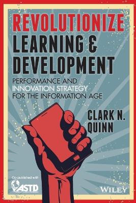 Revolutionize Learning & Development: Performance and Innovation Strategy for the Information Age Clark N. Quinn (Executive Director of OtterSurf Labs.) 9781118863619