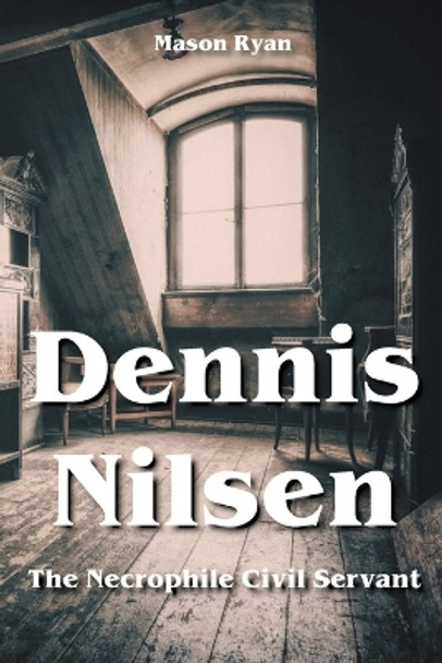 Dennis Nilsen - The Necrophile Civil Servant by Mason Ryan 9798201757205