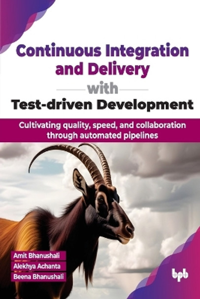 Continuous Integration and Delivery with Test-driven Development: Cultivating quality, speed, and collaboration through automated pipelines by Amit Bhanushali 9789355519726