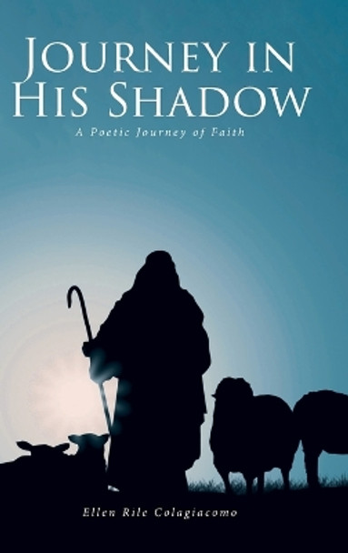 Journey in His Shadow: A poetic Journey of Faith by Ellen Rile Colagiacomo 9781638859697