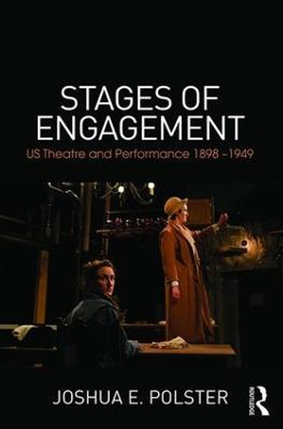 Stages of Engagement: U.S. Theatre and Performance 1898-1949 by Joshua Polster