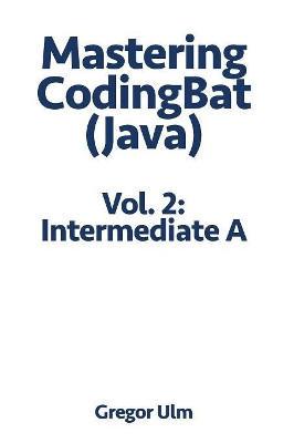 Mastering Codingbat (Java), Vol. 2: Intermediate a by Gregor Ulm 9783942017114