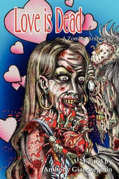 Love is Dead: A Zombie Anthology by Anthony Giangregorio 9781935458395