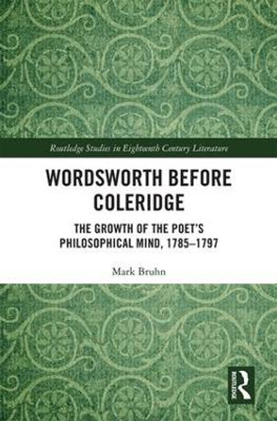 Wordsworth Before Coleridge: The Growth of the Poet's Philosophical Mind, 1785-1797 by Mark J. Bruhn