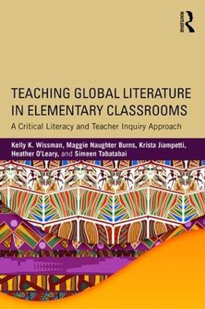 Teaching Global Literature in Elementary Classrooms: A Critical Literacy and Teacher Inquiry Approach by Kelly K. Wissman