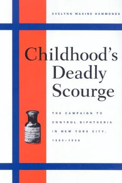Childhood's Deadly Scourge: The Campaign to Control Diphtheria in New York City, 1880-1930 by Evelynn Maxine Hammonds