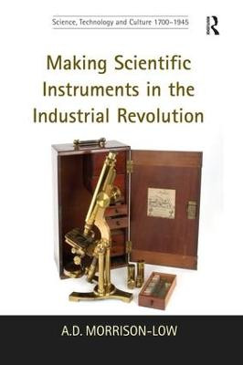 Making Scientific Instruments in the Industrial Revolution A.D. Morrison-Low 9781138248540