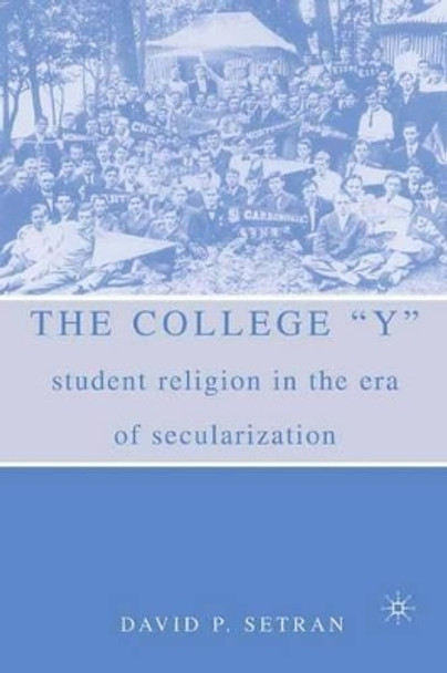 The College &quot;Y&quot;: Student Religion in the Era of Secularization by David P. Setran 9781403961259