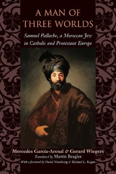 A Man of Three Worlds: Samuel Pallache, a Moroccan Jew in Catholic and Protestant Europe by Mercedes Garcia-Arenal