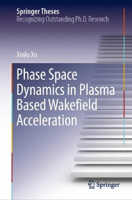 Phase Space Dynamics in Plasma Based Wakefield Acceleration by Xinlu Xu 9789811523809
