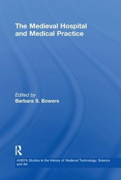 The Medieval Hospital and Medical Practice by Barbara S. Bowers