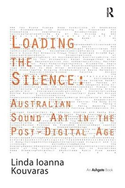 Loading the Silence: Australian Sound Art in the Post-Digital Age by Linda Ioanna Kouvaras