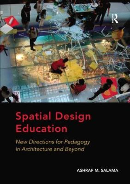 Spatial Design Education: New Directions for Pedagogy in Architecture and Beyond by Ashraf M. Salama