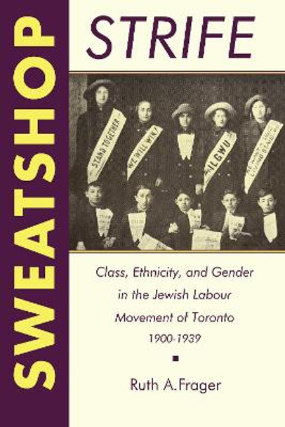 Sweatshop Strife: Class, Ethnicity, and Gender in the Jewish Labour Movement of Toronto, 1900-1939 by Ruth A. Frager