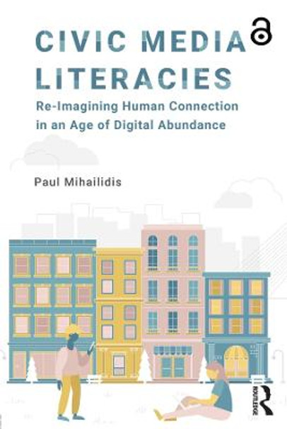 Civic Media Literacies: Re-Imagining Human Connection in an Age of Digital Abundance by Paul Mihailidis