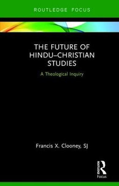 The Future of Hindu-Christian Studies: A Theological Inquiry by Francis X. Clooney