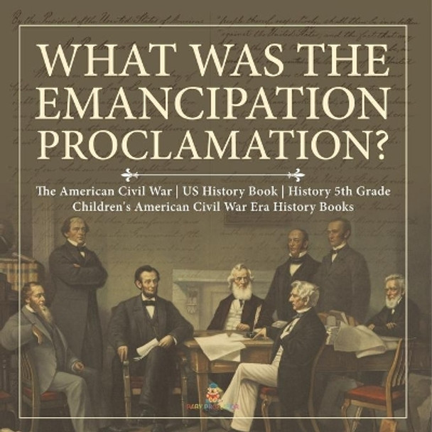 What Was the Emancipation Proclamation? The American Civil War US History Book History 5th Grade Children's American Civil War Era History Books by Baby Professor 9781541950436