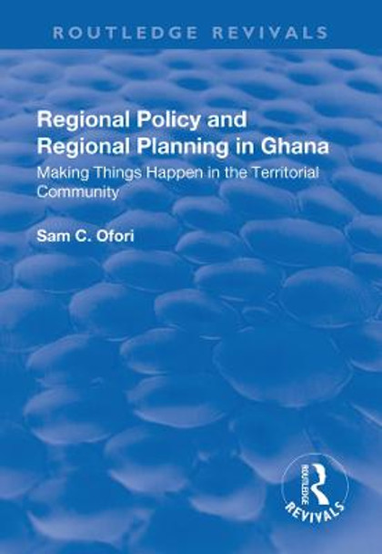 Regional Policy and Regional Planning in Ghana: Making Things Happen in the Territorial Community by Sam Ofori