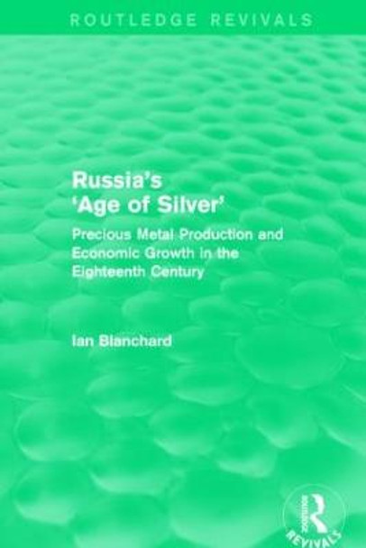 Russia's 'Age of Silver': Precious-Metal Production and Economic Growth in the Eighteenth Century by Ian Blanchard