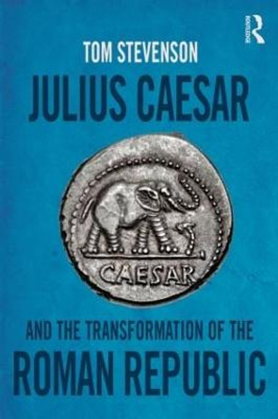 Julius Caesar and the Transformation of the Roman Republic by Tom Stevenson