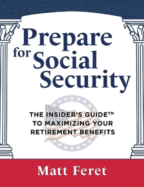 Prepare for Social Security: The Insider's Guide to Maximizing Your Retirement Benefits by Matt Feret 9798987993309