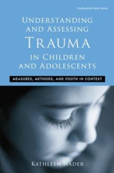 Understanding and Assessing Trauma in Children and Adolescents: Measures, Methods, and Youth in Context by Kathleen Nader