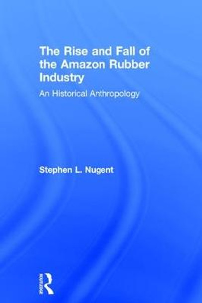 The Rise and Fall of the Amazon Rubber Industry: An Historical Anthropology by Stephen L. Nugent