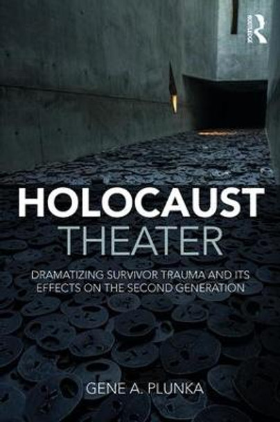 Holocaust Theater: Dramatizing Survivor Trauma and its Effects on the Second Generation by Gene A. Plunka