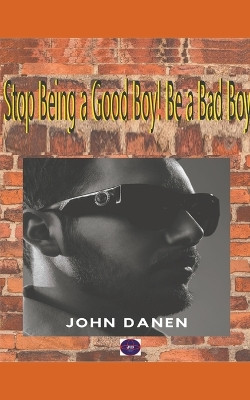 Stop Being a Good Boy! Be a Bad Boy by John Danen 9798201986537