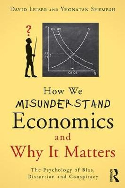 How We Misunderstand Economics and Why it Matters: The Psychology of Bias, Distortion and Conspiracy by David Leiser