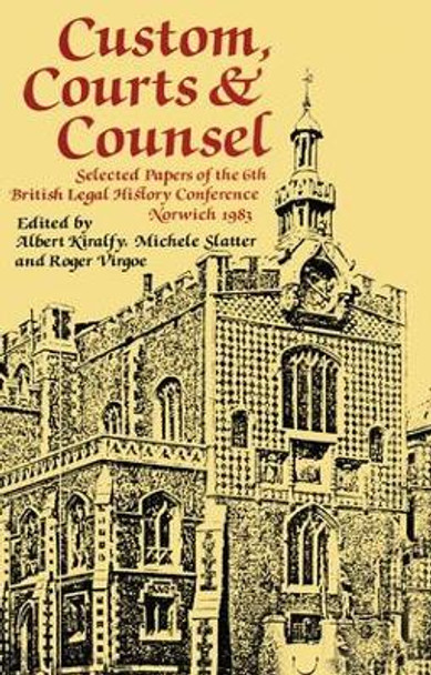 Custom, Courts, and Counsel: Selected Papers of the 6th British Legal History Conference, Norwich 1983 by A. K. R. Kiralfy