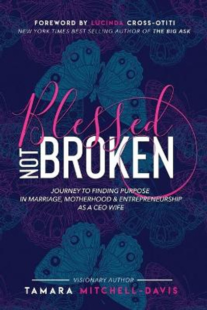 Blessed Not Broken: Journey to Finding Purpose in Marriage, Motherhood & Entrepreneurship as a CEO Wife by Tamara Mitchell-Davis 9781732827042