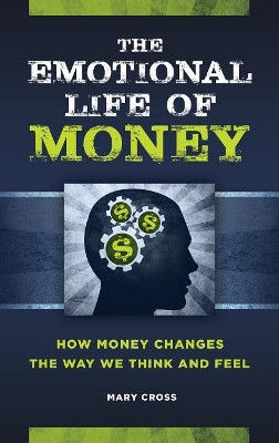 The Emotional Life of Money: How Money Changes the Way We Think and Feel by Mary Cross 9781440850530