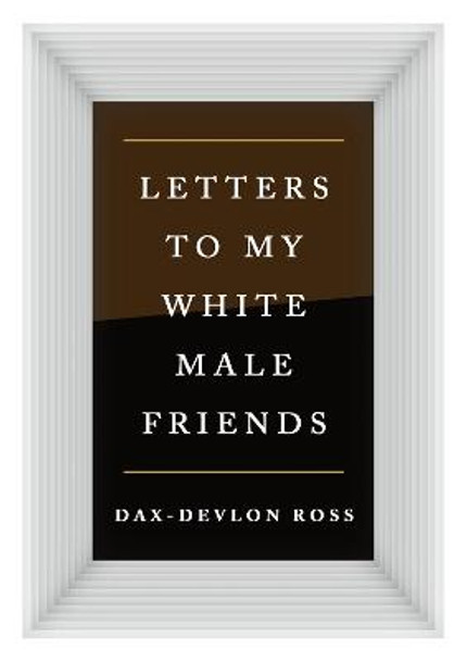 Letters to My White Male Friends by Dax-Devlon Ross