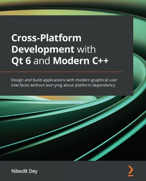 Qt 6 and C++ Modern Cross Platform development: Build cross-platform and modern GUI applications with C++ and Qt using Qt Creator by Nibedit Dey 9781800204584