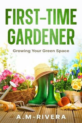 First-Time Gardener: Growing Your Green Space by A M-Rivera 9781456650865
