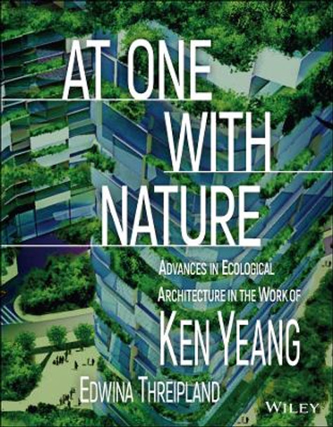 At One with Nature: Advances in Ecological Architecture in the Work of Ken Yeang Ken Yeang (T. R. Hamzah & Yeang, Malaysia) 9781119528036