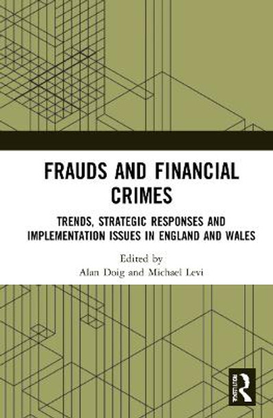 Frauds and Financial Crimes: Trends, Strategic Responses and Implementation Issues in England and Wales by Alan Doig