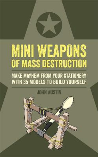 Mini Weapons of Mass Destruction: Make mayhem from your stationery with 35 models to build yourself by John Austin