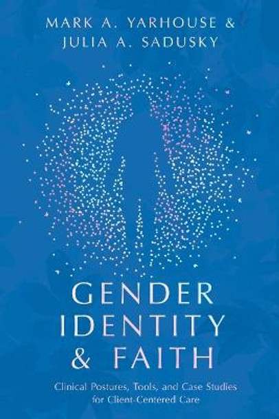 Gender Identity and Faith: Clinical Postures, Tools, and Case Studies for Client-Centered Care by Mark A. Yarhouse