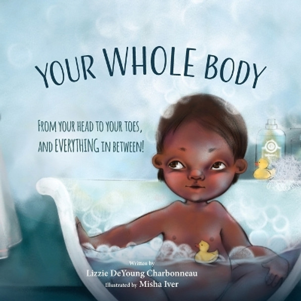 Your Whole Body: From Your Head to Your Toes, and Everything in Between! by Lizzie DeYoung Charbonneau 9781955619028